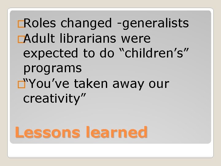 �Roles changed -generalists �Adult librarians were expected to do “children’s” programs �“You’ve taken away