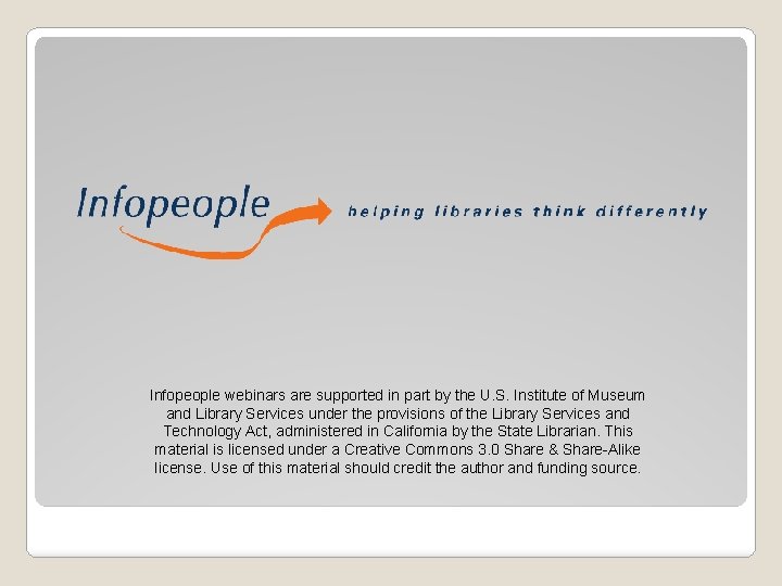 Infopeople webinars are supported in part by the U. S. Institute of Museum and