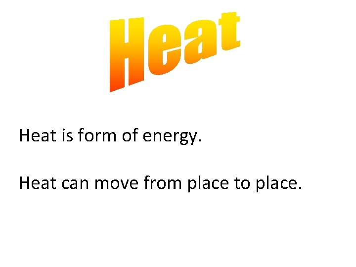 Heat is form of energy. Heat can move from place to place. 