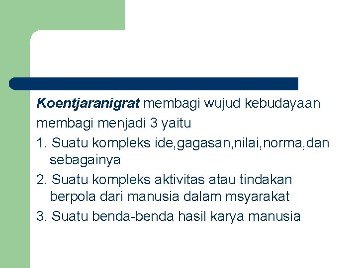 Koentjaranigrat membagi wujud kebudayaan membagi menjadi 3 yaitu 1. Suatu kompleks ide, gagasan, nilai,