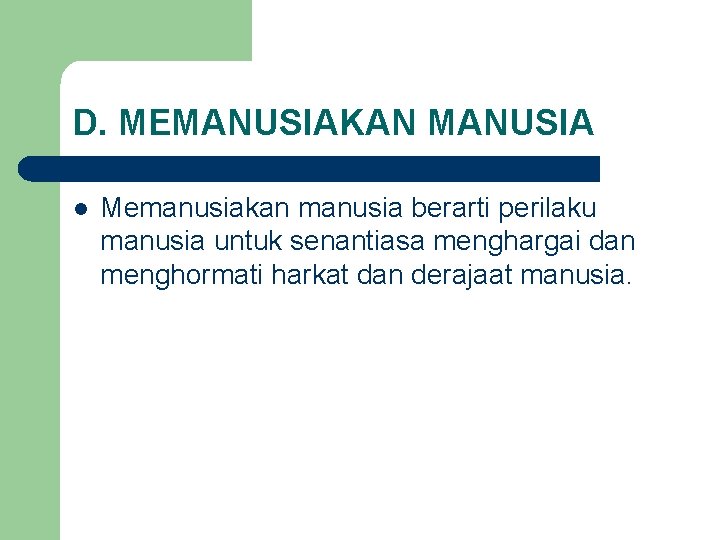 D. MEMANUSIAKAN MANUSIA l Memanusiakan manusia berarti perilaku manusia untuk senantiasa menghargai dan menghormati