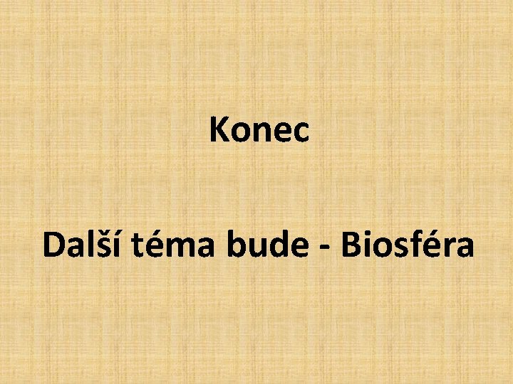 Konec Další téma bude - Biosféra 