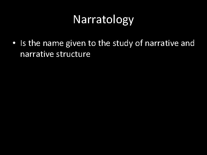 Narratology • Is the name given to the study of narrative and narrative structure