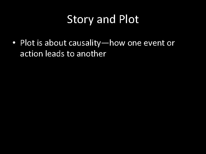 Story and Plot • Plot is about causality—how one event or action leads to