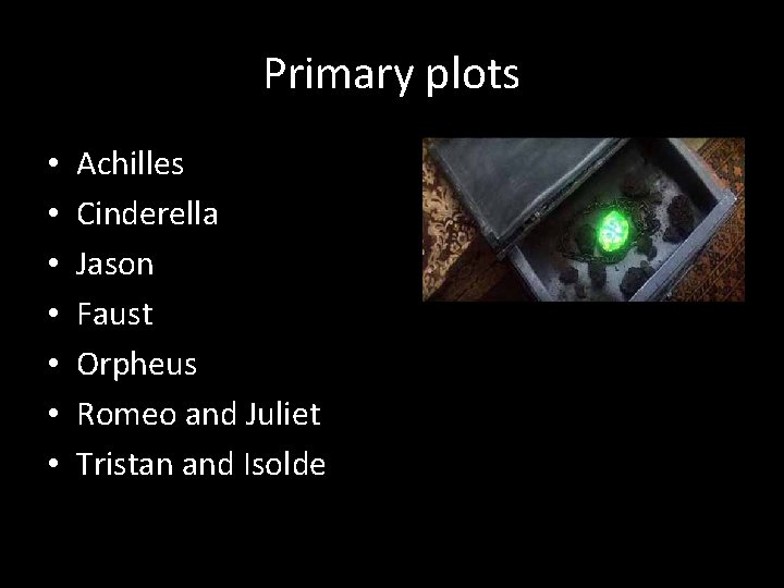 Primary plots • • Achilles Cinderella Jason Faust Orpheus Romeo and Juliet Tristan and
