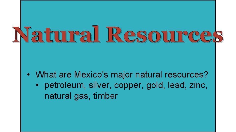 Natural Resources • What are Mexico's major natural resources? • petroleum, silver, copper, gold,