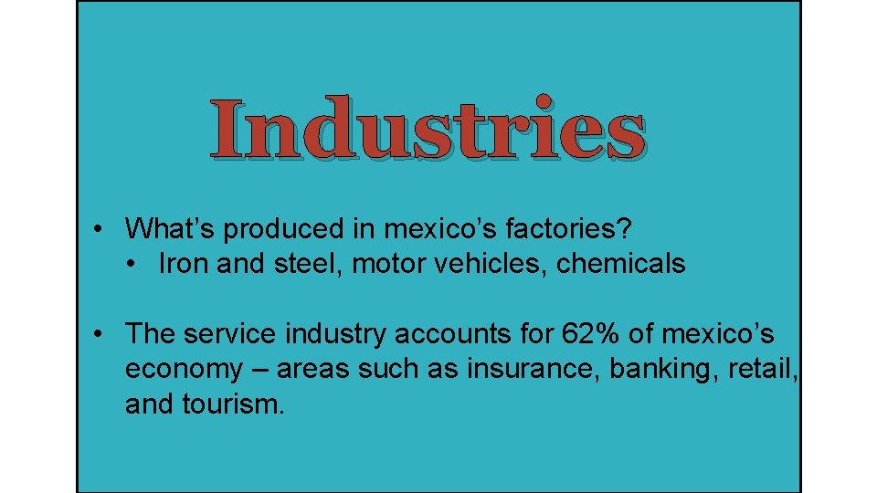 Industries • What’s produced in mexico’s factories? • Iron and steel, motor vehicles, chemicals
