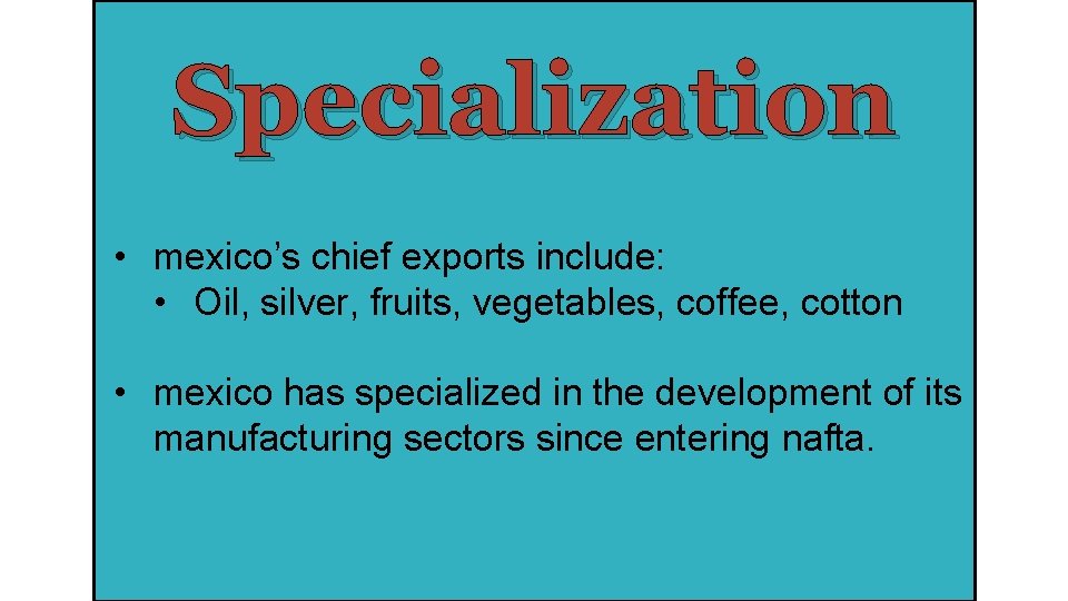 Specialization • mexico’s chief exports include: • Oil, silver, fruits, vegetables, coffee, cotton •