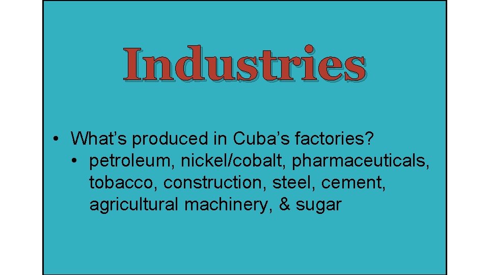 Industries • What’s produced in Cuba’s factories? • petroleum, nickel/cobalt, pharmaceuticals, tobacco, construction, steel,