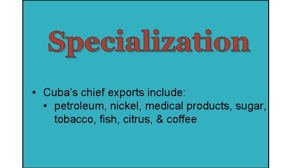 Specialization • Cuba’s chief exports include: • petroleum, nickel, medical products, sugar, tobacco, fish,