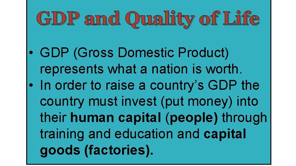 GDP and Quality of Life • GDP (Gross Domestic Product) represents what a nation
