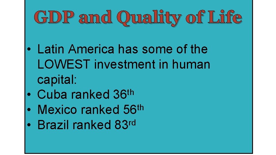 GDP and Quality of Life • Latin America has some of the LOWEST investment