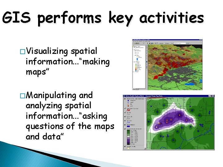 GIS performs key activities � Visualizing spatial information. . . “making maps” � Manipulating