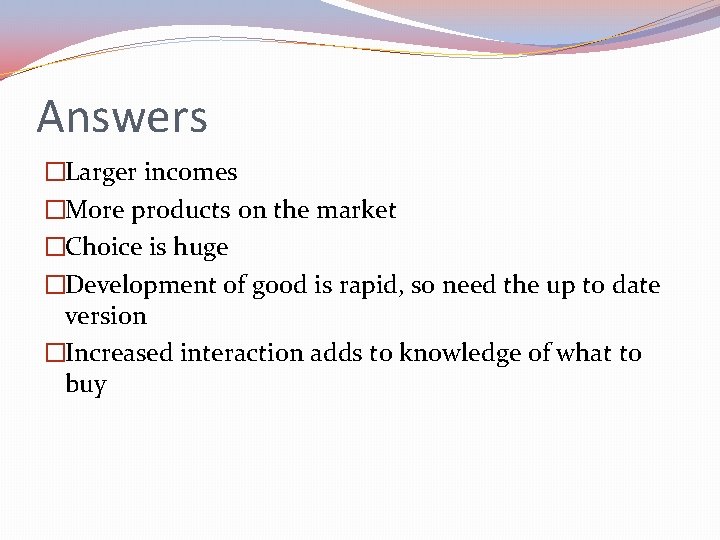 Answers �Larger incomes �More products on the market �Choice is huge �Development of good