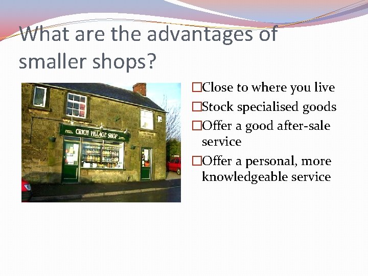 What are the advantages of smaller shops? �Close to where you live �Stock specialised