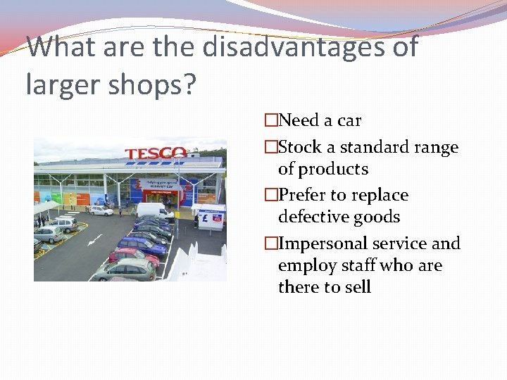 What are the disadvantages of larger shops? �Need a car �Stock a standard range
