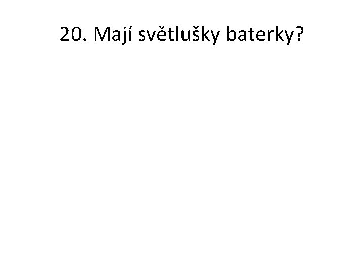 20. Mají světlušky baterky? 