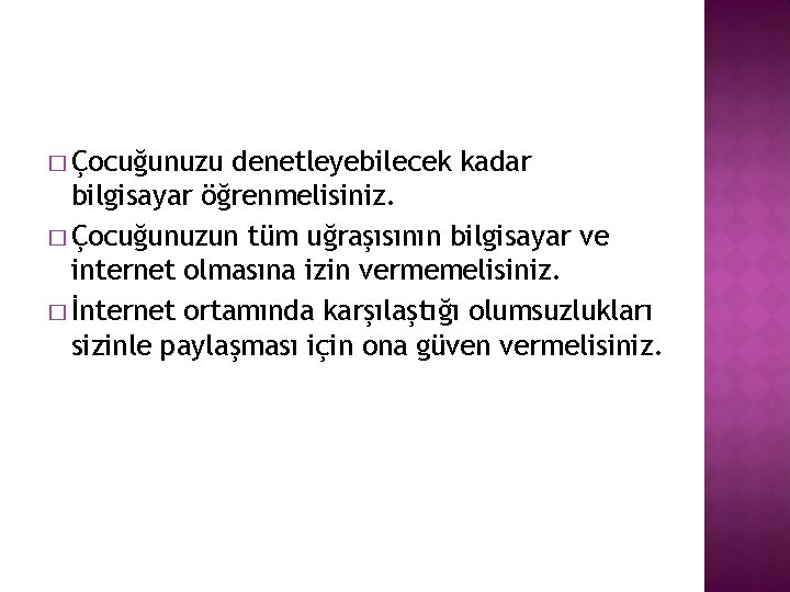 � Çocuğunuzu denetleyebilecek kadar bilgisayar öğrenmelisiniz. � Çocuğunuzun tüm uğraşısının bilgisayar ve internet olmasına