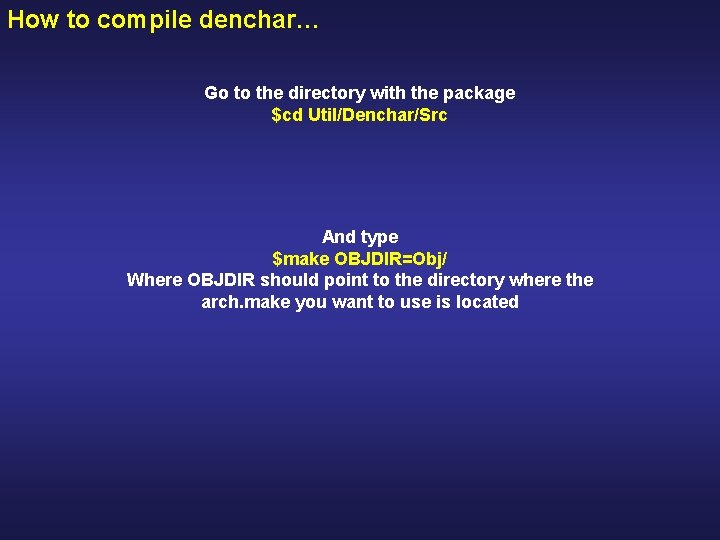 How to compile denchar… Go to the directory with the package $cd Util/Denchar/Src And
