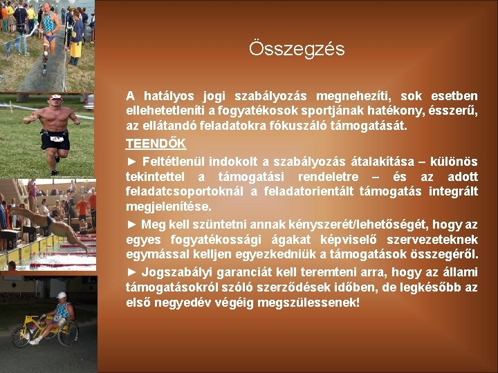 Összegzés A hatályos jogi szabályozás megnehezíti, sok esetben ellehetetleníti a fogyatékosok sportjának hatékony, ésszerű,