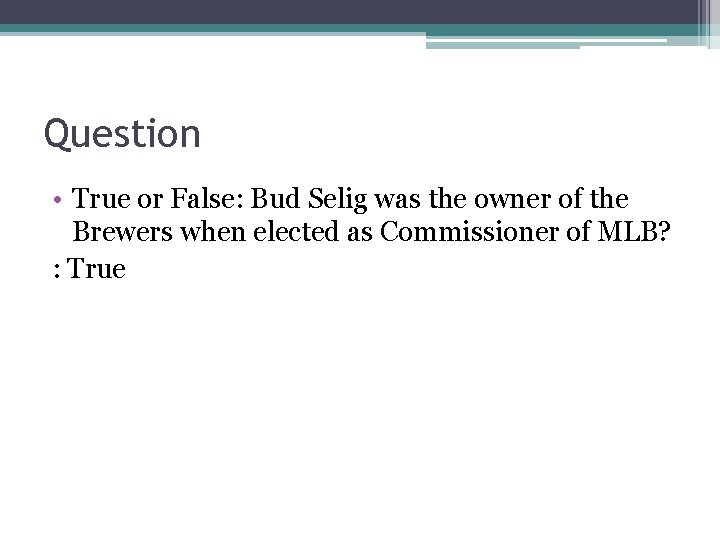 Question • True or False: Bud Selig was the owner of the Brewers when