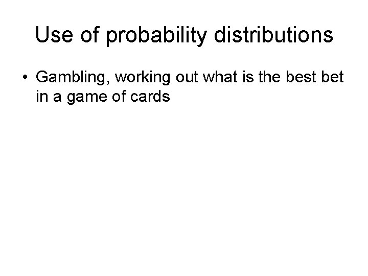 Use of probability distributions • Gambling, working out what is the best bet in