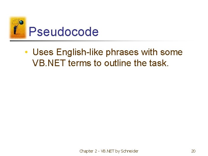 Pseudocode • Uses English-like phrases with some VB. NET terms to outline the task. Pseudocode • Uses English-like phrases with some VB. NET terms to outline the task.