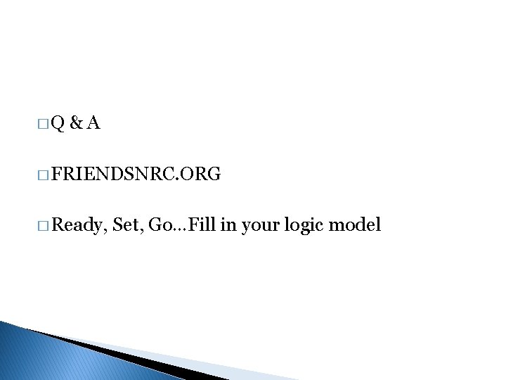 �Q &A � FRIENDSNRC. ORG � Ready, Set, Go…Fill in your logic model 