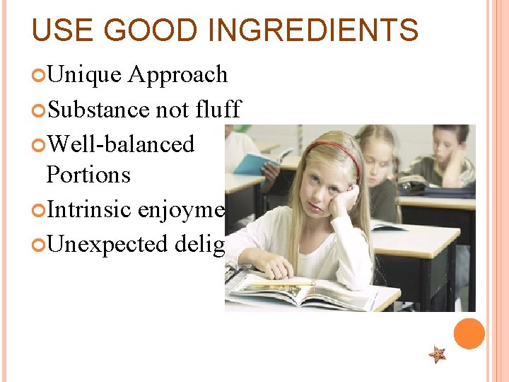 USE GOOD INGREDIENTS Unique Approach Substance not fluff Well-balanced Portions Intrinsic enjoyment Unexpected delights