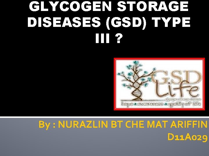 GLYCOGEN STORAGE DISEASES (GSD) TYPE III ? By : NURAZLIN BT CHE MAT ARIFFIN