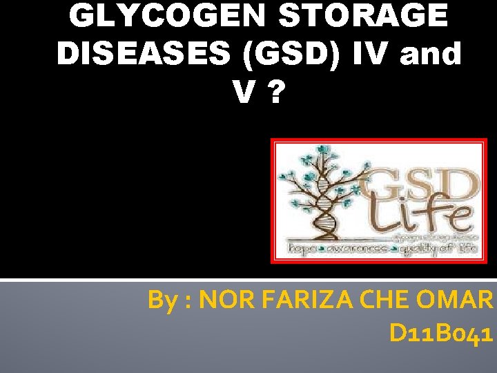 GLYCOGEN STORAGE DISEASES (GSD) IV and V? By : NOR FARIZA CHE OMAR D