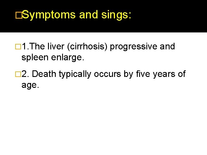 �Symptoms and sings: � 1. The liver (cirrhosis) progressive and spleen enlarge. � 2.