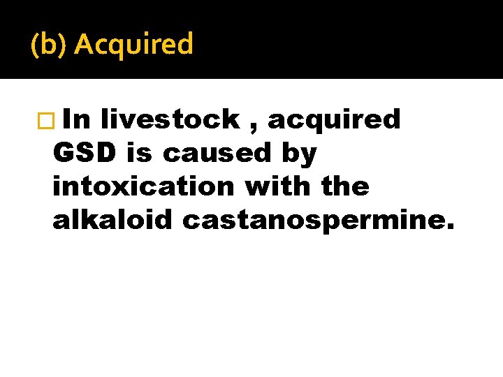 (b) Acquired � In livestock , acquired GSD is caused by intoxication with the