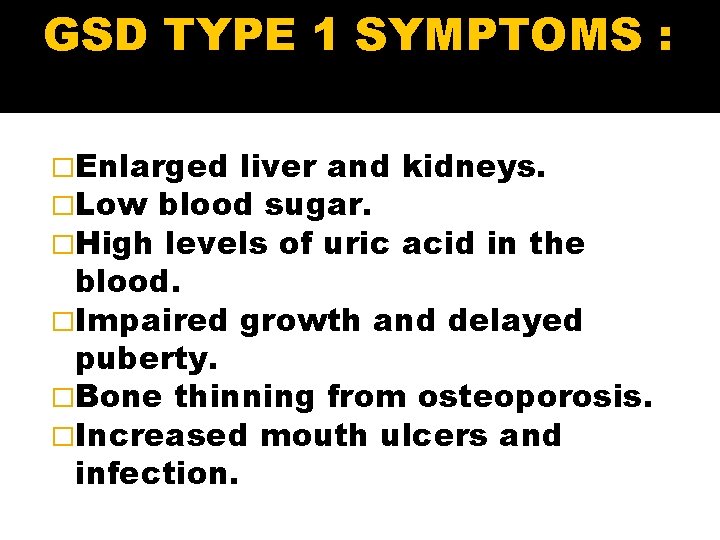 GSD TYPE 1 SYMPTOMS : �Enlarged liver and �Low blood sugar. �High levels of