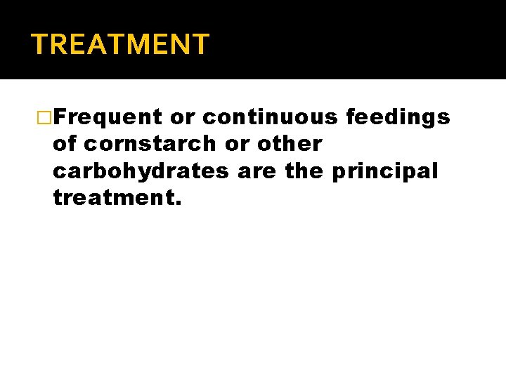 TREATMENT �Frequent or continuous feedings of cornstarch or other carbohydrates are the principal treatment.