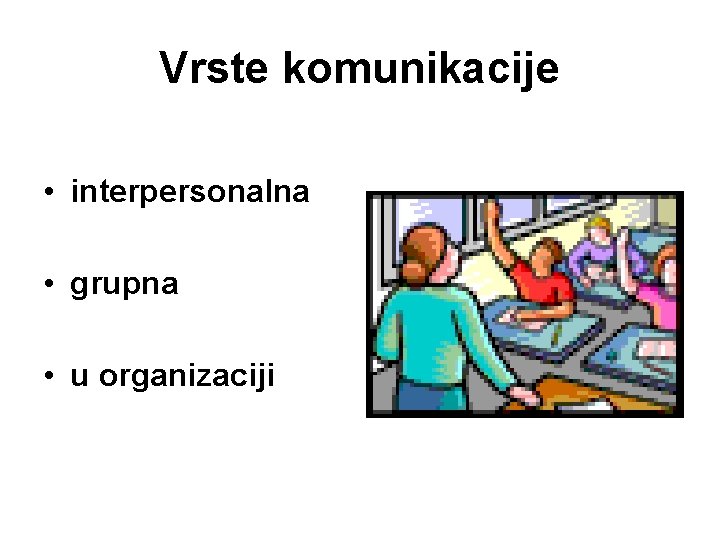 Vrste komunikacije • interpersonalna • grupna • u organizaciji 