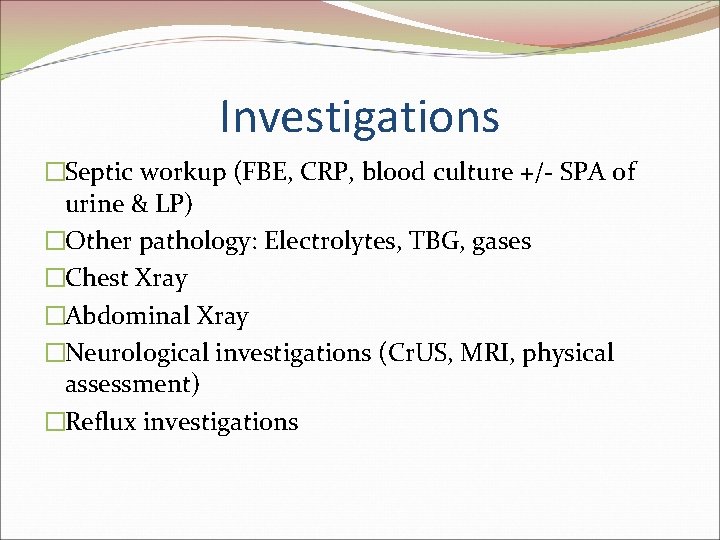 Investigations �Septic workup (FBE, CRP, blood culture +/- SPA of urine & LP) �Other