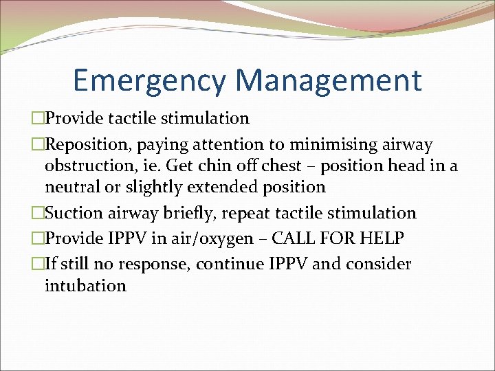 Emergency Management �Provide tactile stimulation �Reposition, paying attention to minimising airway obstruction, ie. Get