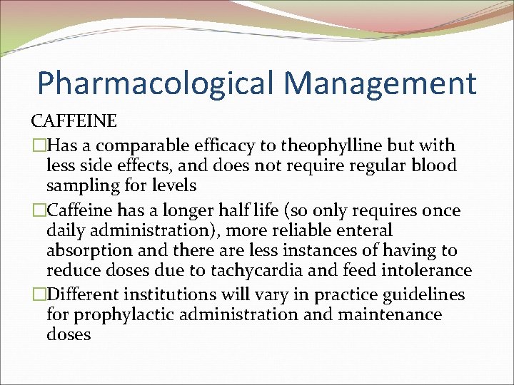 Pharmacological Management CAFFEINE �Has a comparable efficacy to theophylline but with less side effects,