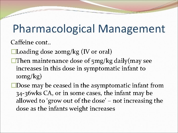 Pharmacological Management Caffeine cont. . �Loading dose 20 mg/kg (IV or oral) �Then maintenance