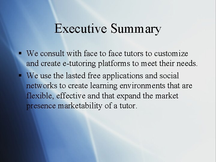 Executive Summary § We consult with face to face tutors to customize and create