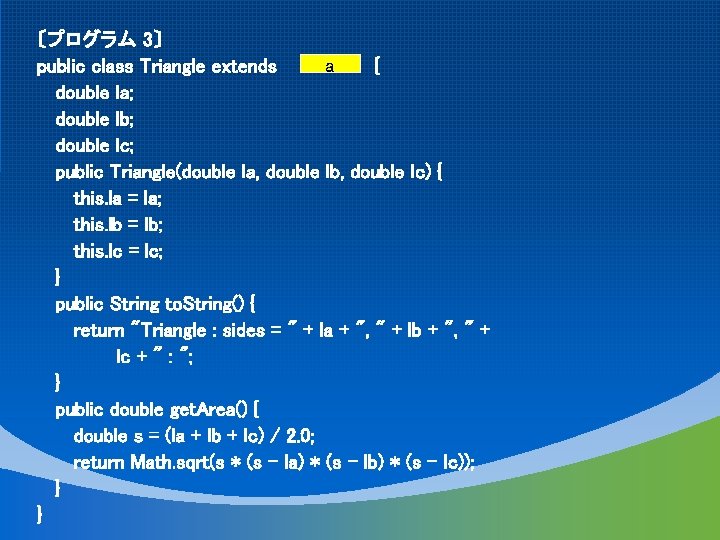 〔プログラム 3〕 a public class Triangle extends { double la; double lb; double lc;