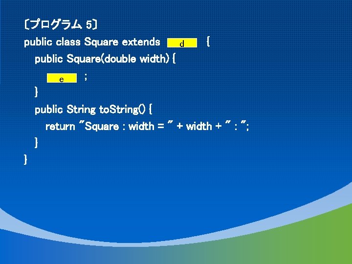 〔プログラム 5〕 public class Square extends { d public Square(double width) { ; e