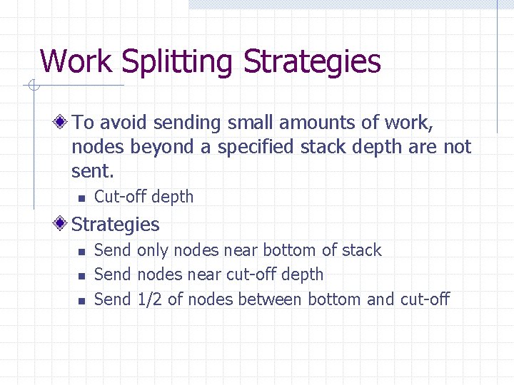 Work Splitting Strategies To avoid sending small amounts of work, nodes beyond a specified