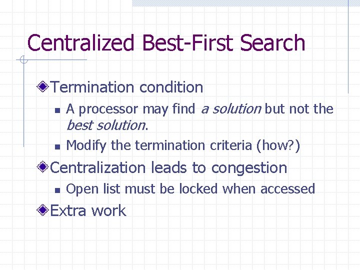 Centralized Best-First Search Termination condition n n A processor may find a solution but