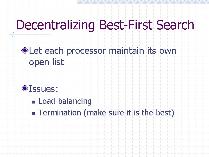Decentralizing Best-First Search Let each processor maintain its own open list Issues: n n