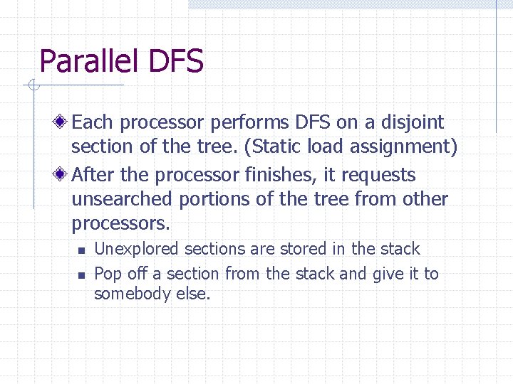 Parallel DFS Each processor performs DFS on a disjoint section of the tree. (Static