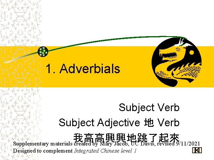1. Adverbials Subject Verb Subject Adjective 地 Verb 我高高興興地跳了起來 Supplementary materials created by Mary