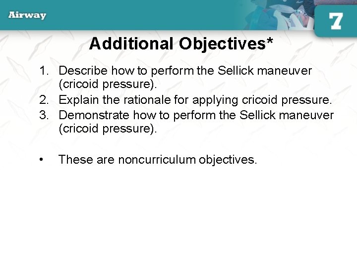 Additional Objectives* 1. Describe how to perform the Sellick maneuver (cricoid pressure). 2. Explain