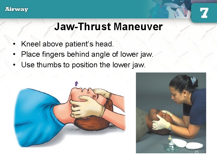 Jaw-Thrust Maneuver • Kneel above patient’s head. • Place fingers behind angle of lower